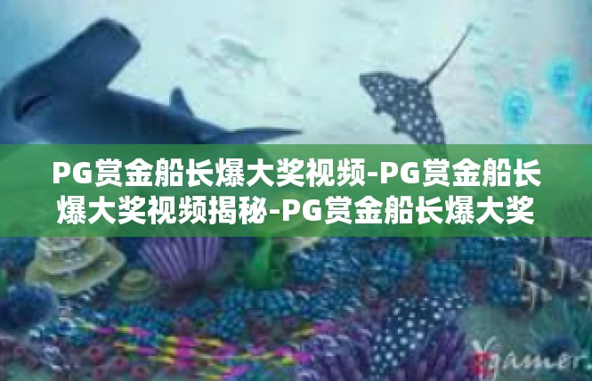 PG赏金船长爆大奖视频-PG赏金船长爆大奖视频揭秘-PG赏金船长爆大奖视频
