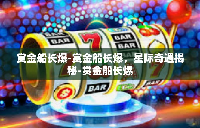 赏金船长爆-赏金船长爆，星际奇遇揭秘-赏金船长爆