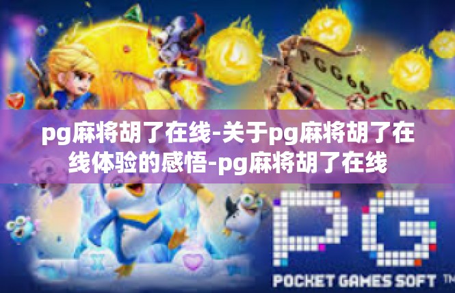 pg麻将胡了在线-关于pg麻将胡了在线体验的感悟-pg麻将胡了在线