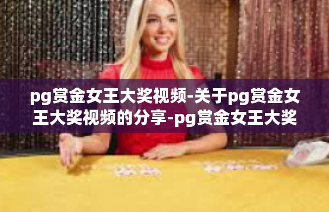 pg赏金女王大奖视频-关于pg赏金女王大奖视频的分享-pg赏金女王大奖视频