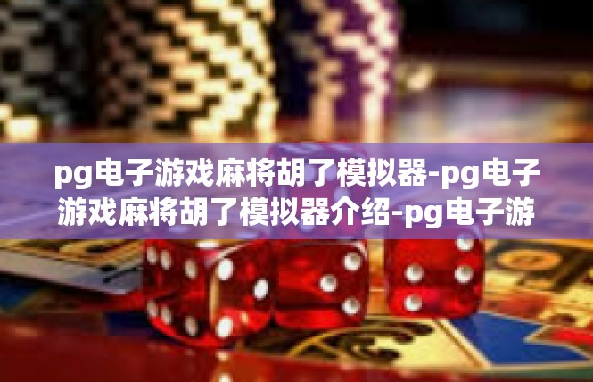 pg电子游戏麻将胡了模拟器-pg电子游戏麻将胡了模拟器介绍-pg电子游戏麻将胡了模拟器