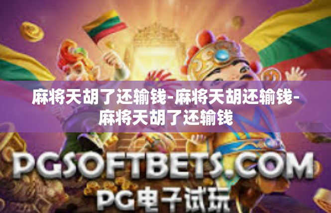麻将天胡了还输钱-麻将天胡还输钱-麻将天胡了还输钱