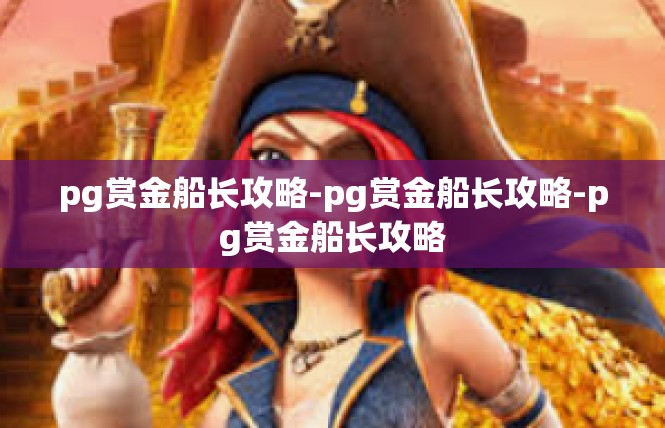 pg赏金船长攻略-pg赏金船长攻略-pg赏金船长攻略