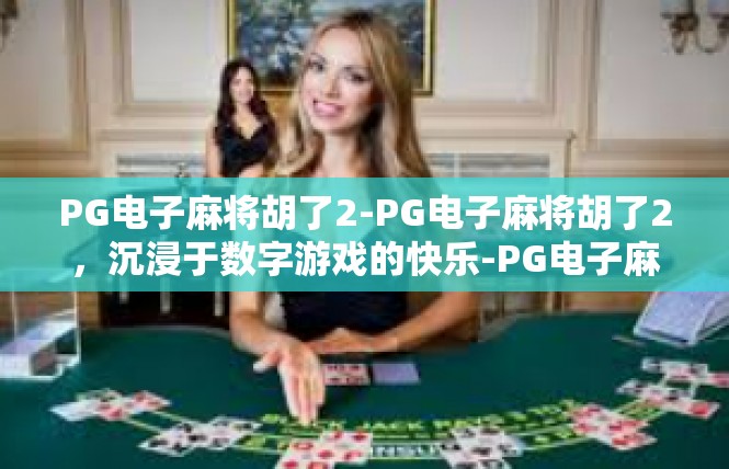 PG电子麻将胡了2-PG电子麻将胡了2，沉浸于数字游戏的快乐-PG电子麻将胡了2