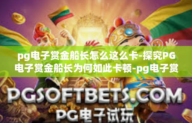 pg电子赏金船长怎么这么卡-探究PG电子赏金船长为何如此卡顿-pg电子赏金船长怎么这么卡