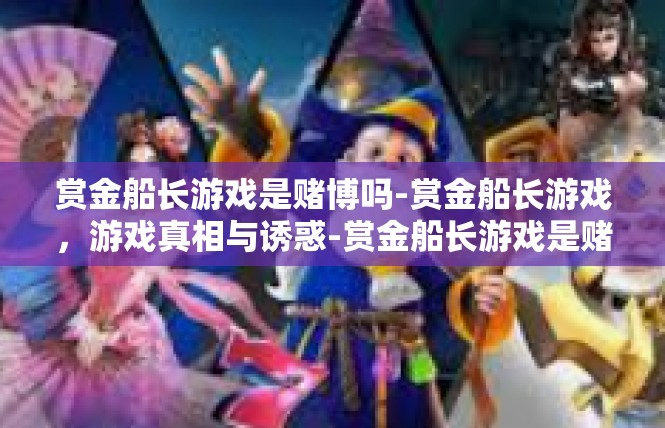 赏金船长游戏是赌博吗-赏金船长游戏，游戏真相与诱惑-赏金船长游戏是赌博吗
