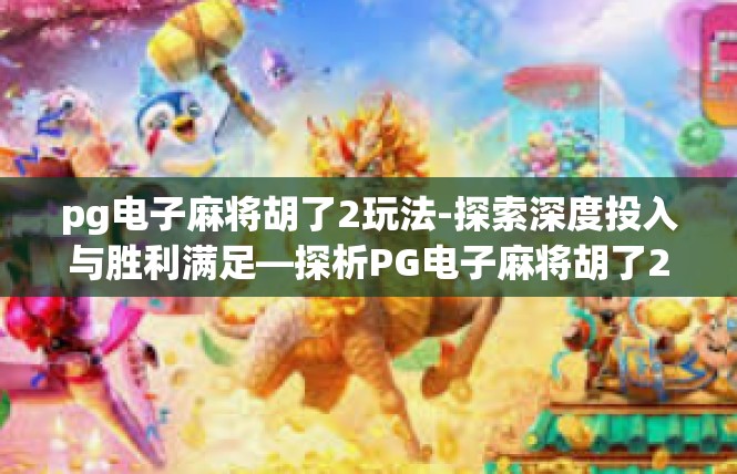 pg电子麻将胡了2玩法-探索深度投入与胜利满足—探析PG电子麻将胡了2玩法-pg电子麻将胡了2玩法