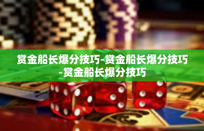 赏金船长爆分技巧-赏金船长爆分技巧-赏金船长爆分技巧