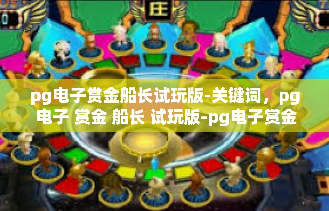 pg电子赏金船长试玩版-关键词，pg 电子 赏金 船长 试玩版-pg电子赏金船长试玩版