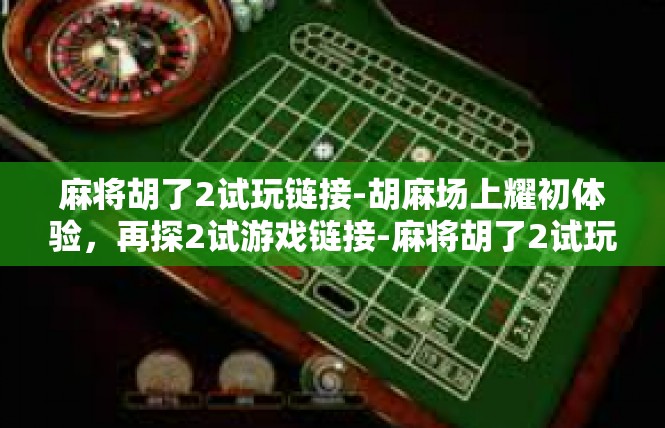 麻将胡了2试玩链接-胡麻场上耀初体验，再探2试游戏链接-麻将胡了2试玩链接