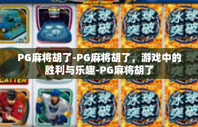 PG麻将胡了-PG麻将胡了，游戏中的胜利与乐趣-PG麻将胡了