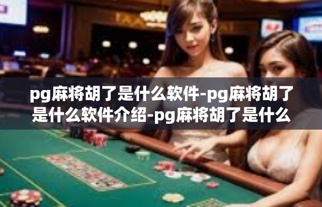 pg麻将胡了是什么软件-pg麻将胡了是什么软件介绍-pg麻将胡了是什么软件