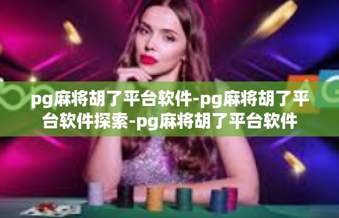 pg麻将胡了平台软件-pg麻将胡了平台软件探索-pg麻将胡了平台软件
