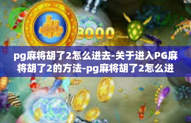 pg麻将胡了2怎么进去-关于进入PG麻将胡了2的方法-pg麻将胡了2怎么进去