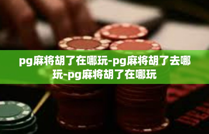 pg麻将胡了在哪玩-pg麻将胡了去哪玩-pg麻将胡了在哪玩