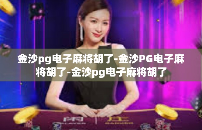 金沙pg电子麻将胡了-金沙PG电子麻将胡了-金沙pg电子麻将胡了