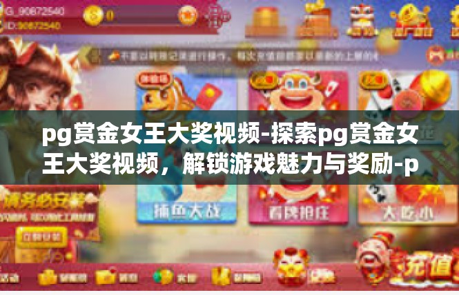 pg赏金女王大奖视频-探索pg赏金女王大奖视频，解锁游戏魅力与奖励-pg赏金女王大奖视频