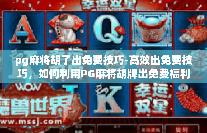 pg麻将胡了出免费技巧-高效出免费技巧，如何利用PG麻将胡牌出免费福利-pg麻将胡了出免费技巧