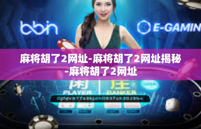 麻将胡了2网址-麻将胡了2网址揭秘-麻将胡了2网址