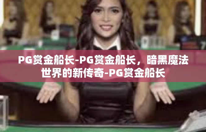 PG赏金船长-PG赏金船长，暗黑魔法世界的新传奇-PG赏金船长