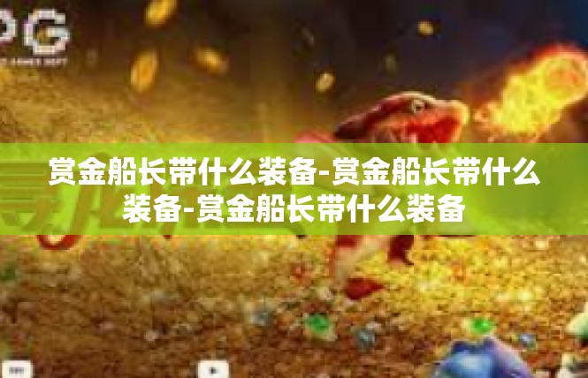 赏金船长带什么装备-赏金船长带什么装备-赏金船长带什么装备