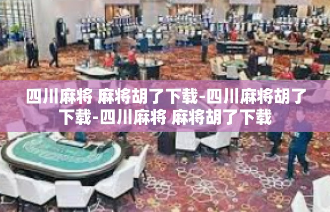 四川麻将 麻将胡了下载-四川麻将胡了下载-四川麻将 麻将胡了下载