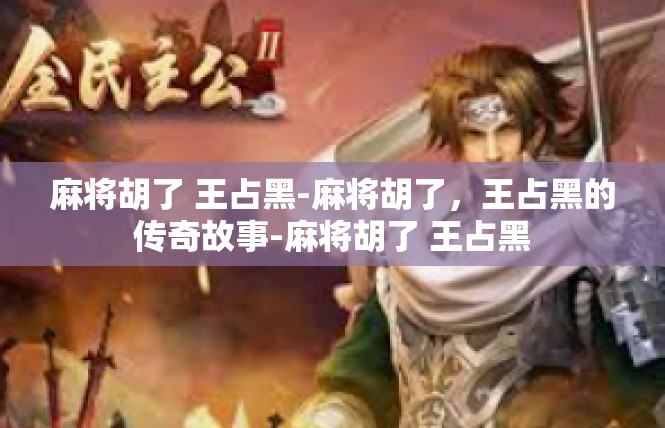 麻将胡了 王占黑-麻将胡了，王占黑的传奇故事-麻将胡了 王占黑