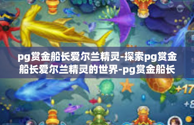 pg赏金船长爱尔兰精灵-探索pg赏金船长爱尔兰精灵的世界-pg赏金船长爱尔兰精灵