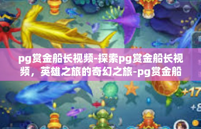 pg赏金船长视频-探索pg赏金船长视频，英雄之旅的奇幻之旅-pg赏金船长视频