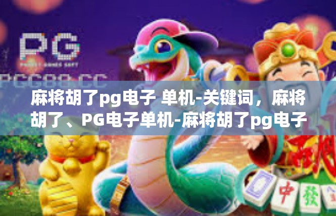 麻将胡了pg电子 单机-关键词，麻将胡了、PG电子单机-麻将胡了pg电子 单机