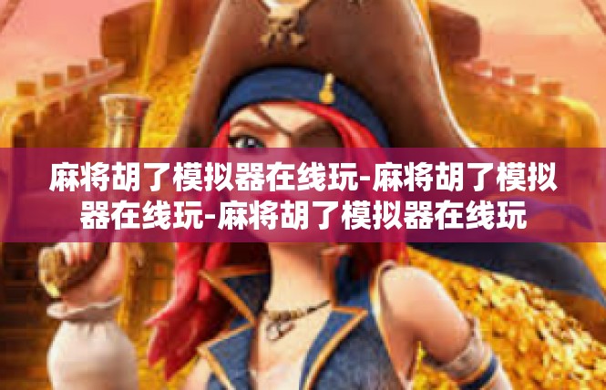 麻将胡了模拟器在线玩-麻将胡了模拟器在线玩-麻将胡了模拟器在线玩