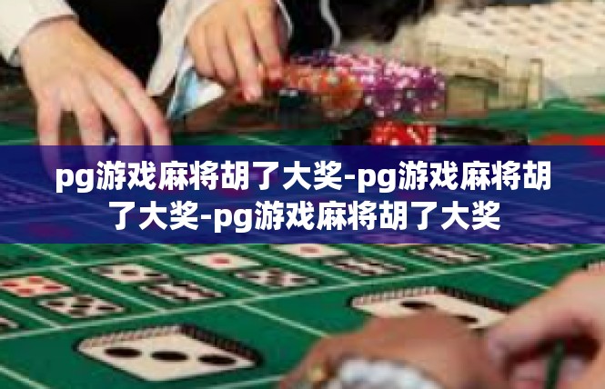 pg游戏麻将胡了大奖-pg游戏麻将胡了大奖-pg游戏麻将胡了大奖