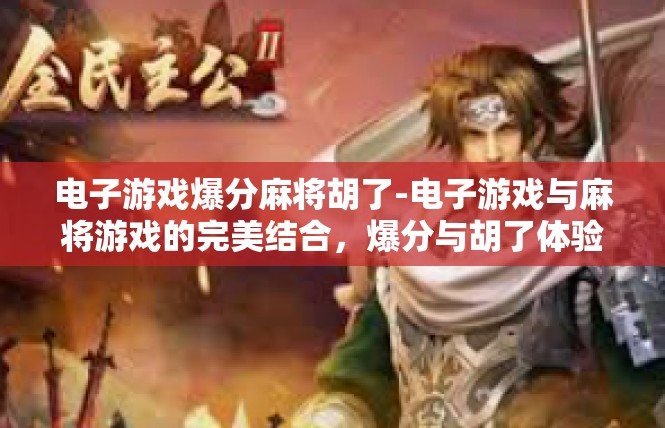 电子游戏爆分麻将胡了-电子游戏与麻将游戏的完美结合，爆分与胡了体验-电子游戏爆分麻将胡了