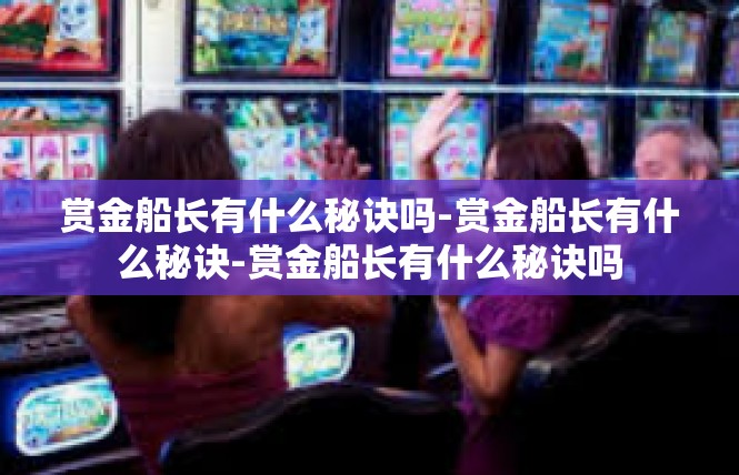 赏金船长有什么秘诀吗-赏金船长有什么秘诀-赏金船长有什么秘诀吗