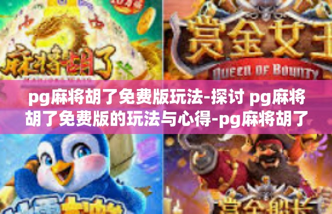 pg麻将胡了免费版玩法-探讨 pg麻将胡了免费版的玩法与心得-pg麻将胡了免费版玩法