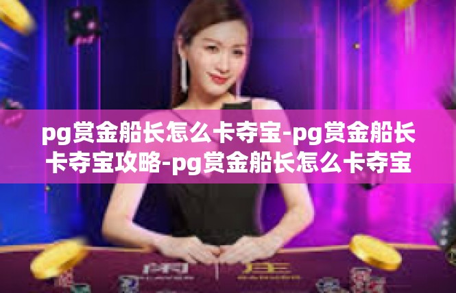 pg赏金船长怎么卡夺宝-pg赏金船长卡夺宝攻略-pg赏金船长怎么卡夺宝