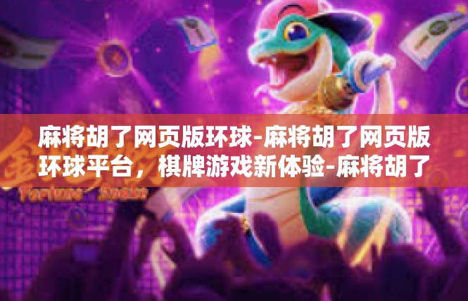 麻将胡了网页版环球-麻将胡了网页版环球平台，棋牌游戏新体验-麻将胡了网页版环球