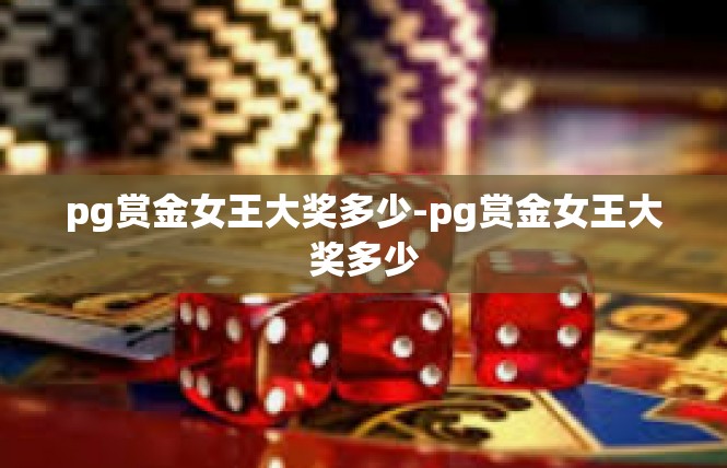 pg赏金女王大奖多少-pg赏金女王大奖多少