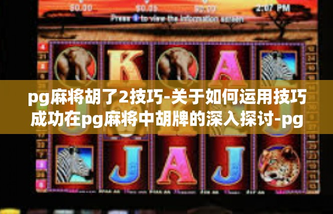 pg麻将胡了2技巧-关于如何运用技巧成功在pg麻将中胡牌的深入探讨-pg麻将胡了2技巧