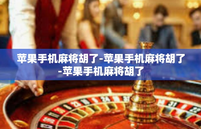 苹果手机麻将胡了-苹果手机麻将胡了-苹果手机麻将胡了