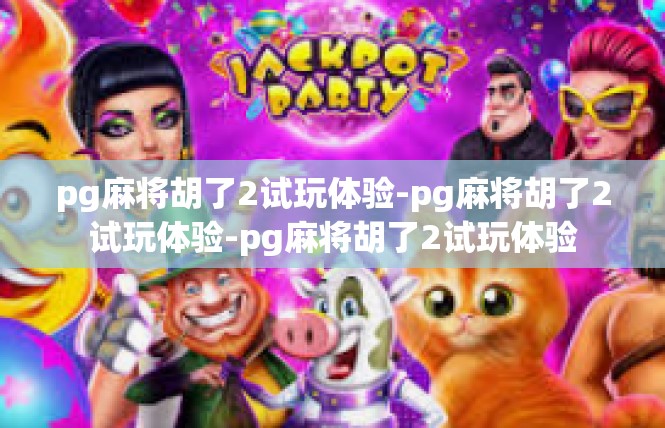 pg麻将胡了2试玩体验-pg麻将胡了2试玩体验-pg麻将胡了2试玩体验