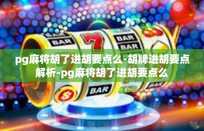 pg麻将胡了进胡要点么-胡牌进胡要点解析-pg麻将胡了进胡要点么
