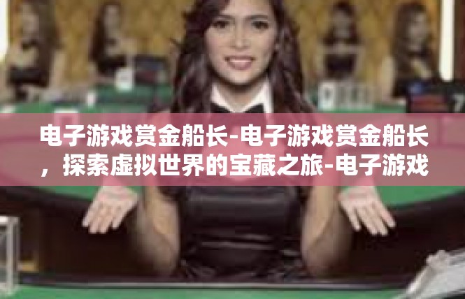 电子游戏赏金船长-电子游戏赏金船长，探索虚拟世界的宝藏之旅-电子游戏赏金船长