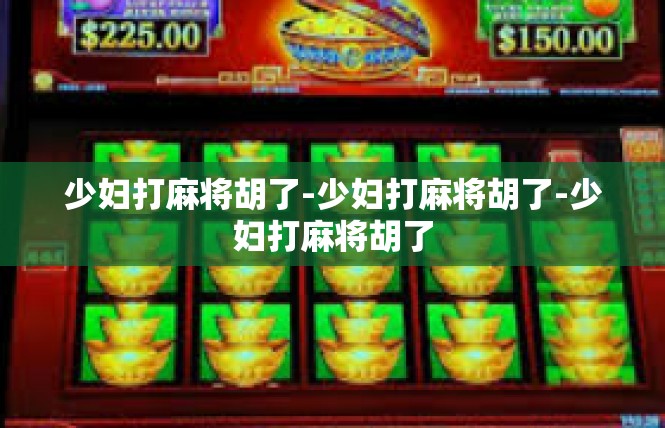 少妇打麻将胡了-少妇打麻将胡了-少妇打麻将胡了