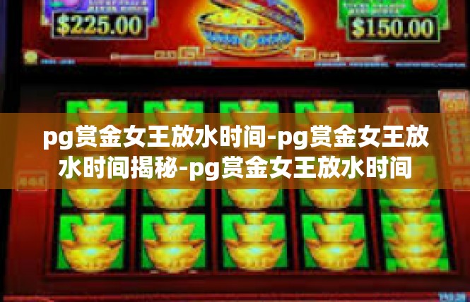 pg赏金女王放水时间-pg赏金女王放水时间揭秘-pg赏金女王放水时间