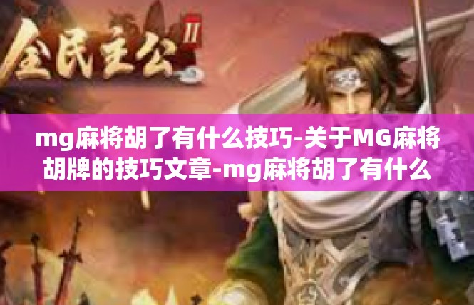 mg麻将胡了有什么技巧-关于MG麻将胡牌的技巧文章-mg麻将胡了有什么技巧