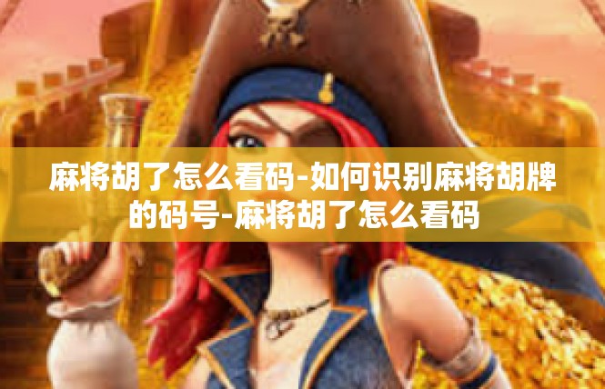 麻将胡了怎么看码-如何识别麻将胡牌的码号-麻将胡了怎么看码