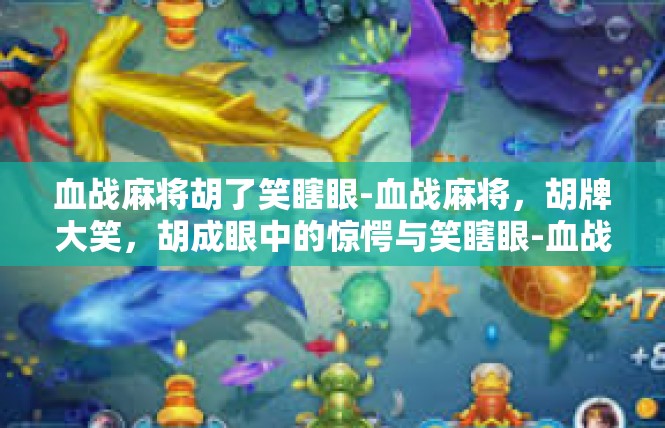血战麻将胡了笑瞎眼-血战麻将，胡牌大笑，胡成眼中的惊愕与笑瞎眼-血战麻将胡了笑瞎眼