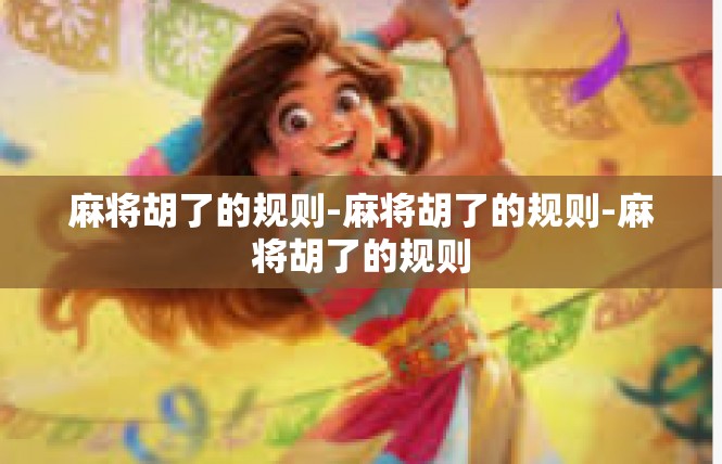 麻将胡了的规则-麻将胡了的规则-麻将胡了的规则