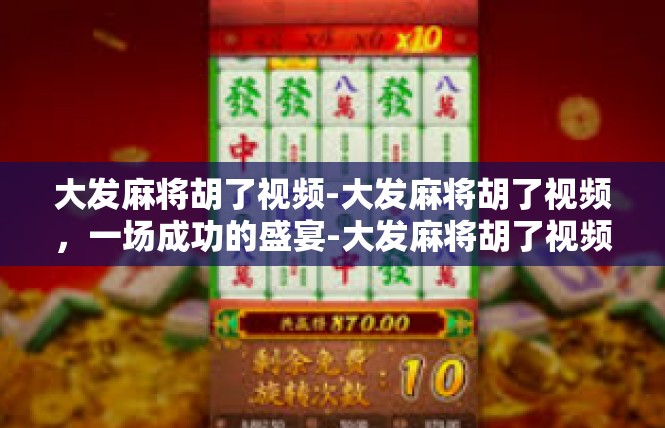 大发麻将胡了视频-大发麻将胡了视频，一场成功的盛宴-大发麻将胡了视频